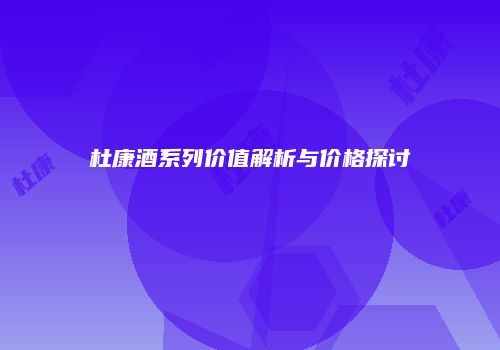 杜康酒系列价值解析与价格探讨