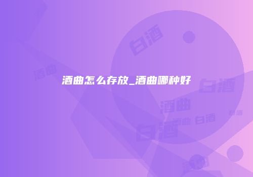 酒曲怎么存放_酒曲哪种好