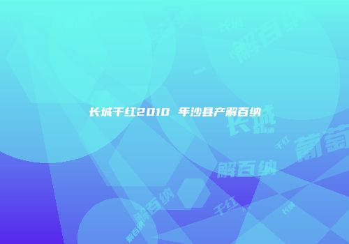 长城干红2010 年沙县产解百纳