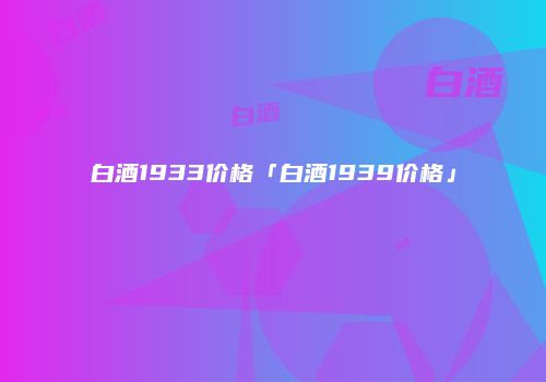 白酒1933价格「白酒1939价格」