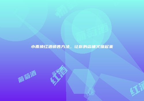 小票换红酒销售方法，让你的店铺火爆起来