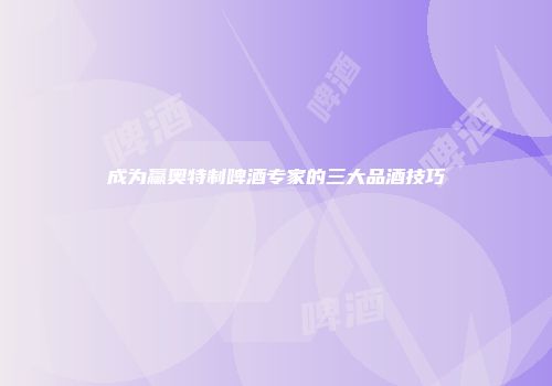 成为赢奥特制啤酒专家的三大品酒技巧