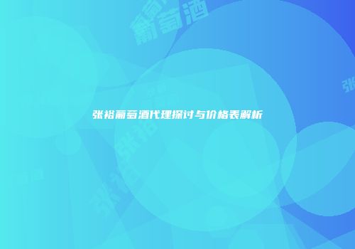 张裕葡萄酒代理探讨与价格表解析