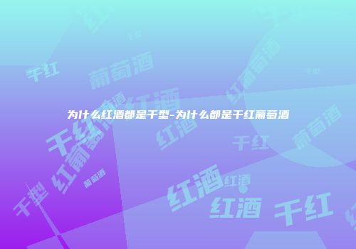 为什么红酒都是干型-为什么都是干红葡萄酒
