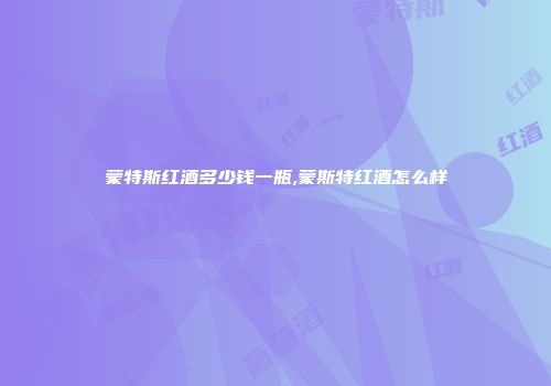 蒙特斯红酒多少钱一瓶,蒙斯特红酒怎么样