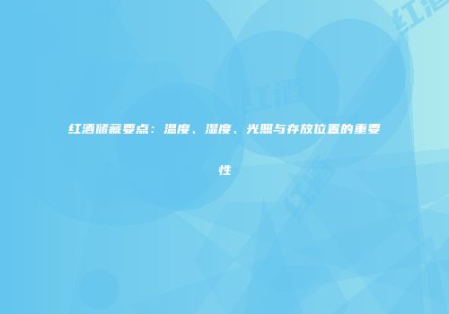 红酒储藏要点：温度、湿度、光照与存放位置的重要性