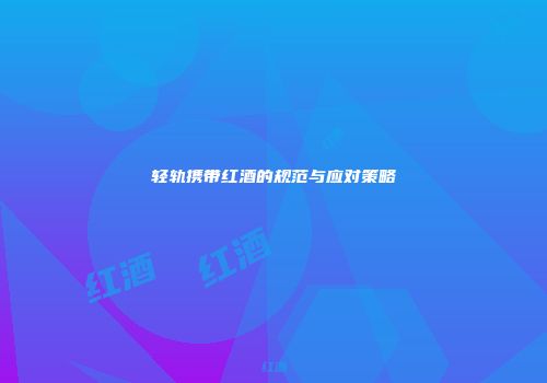 轻轨携带红酒的规范与应对策略