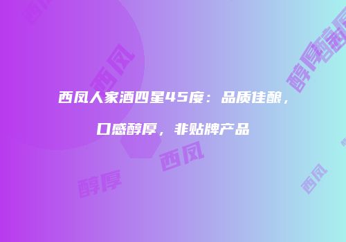 西凤人家酒四星45度：品质佳酿，口感醇厚，非贴牌产品