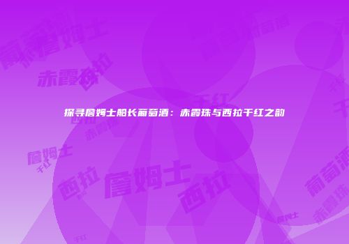 探寻詹姆士船长葡萄酒：赤霞珠与西拉干红之韵