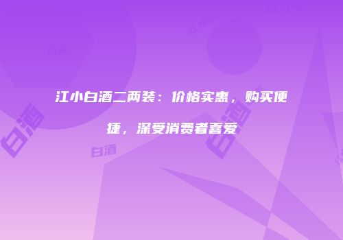 江小白酒二两装：价格实惠，购买便捷，深受消费者喜爱