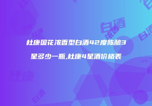 杜康国花浓香型白酒42度陈酿3星多少一瓶,杜康4星酒价格表