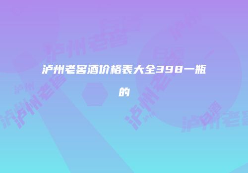 泸州老窖酒价格表大全398一瓶的