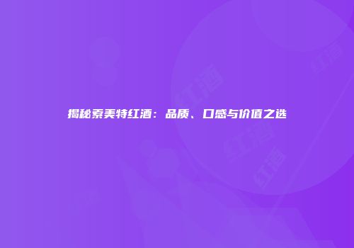 揭秘索美特红酒：品质、口感与价值之选