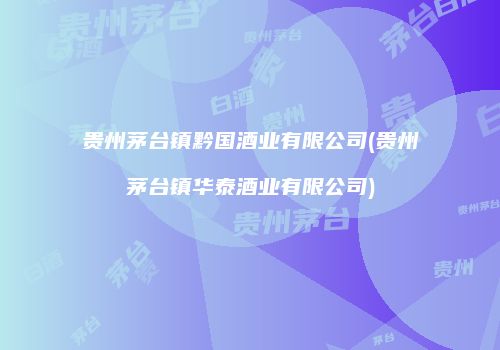 贵州茅台镇黔国酒业有限公司(贵州茅台镇华泰酒业有限公司)