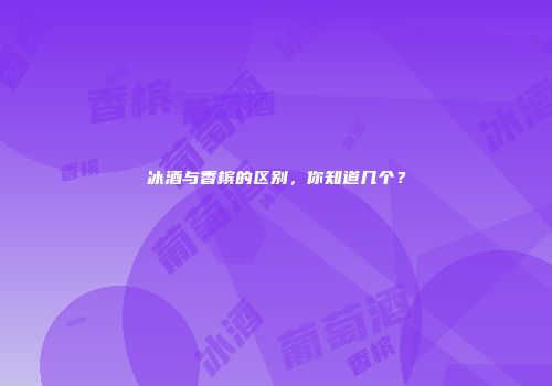 冰酒与香槟的区别，你知道几个？