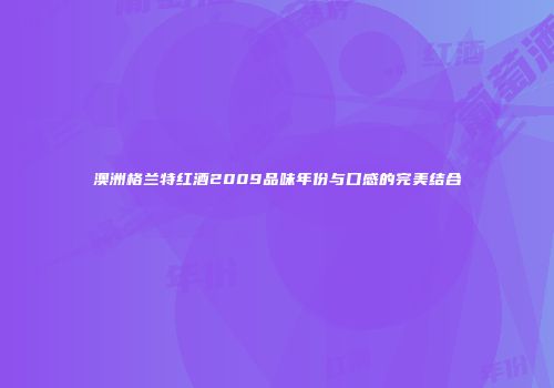 澳洲格兰特红酒2009品味年份与口感的完美结合