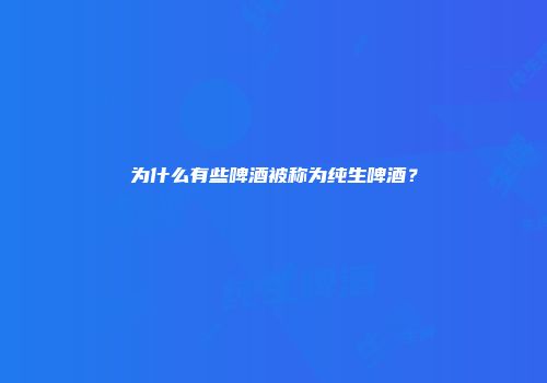 为什么有些啤酒被称为纯生啤酒？