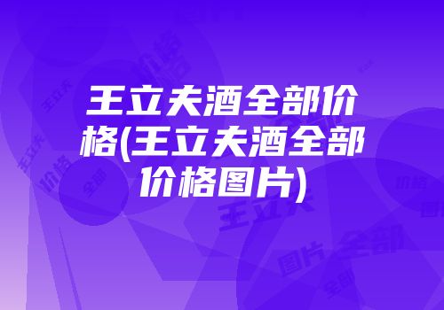 王立夫酒全部价格(王立夫酒全部价格图片)