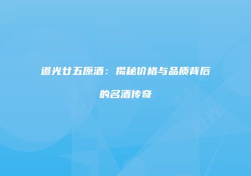 道光廿五原酒：揭秘价格与品质背后的名酒传奇