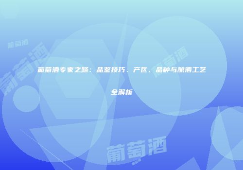 葡萄酒专家之路：品鉴技巧、产区、品种与酿酒工艺全解析