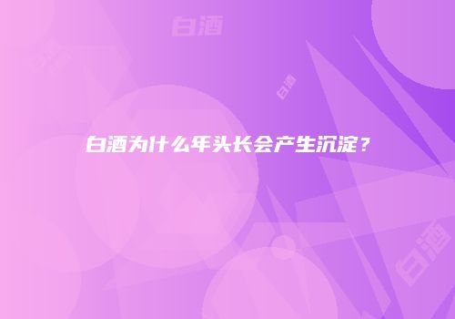 白酒为什么年头长会产生沉淀？