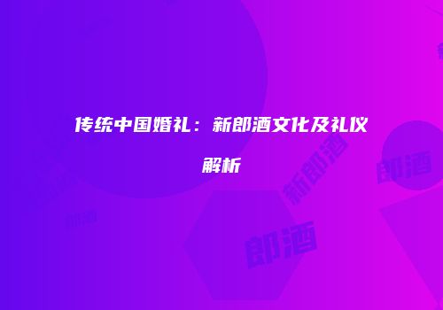 传统中国婚礼：新郎酒文化及礼仪解析