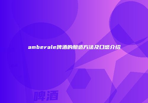 amberale啤酒的酿造方法及口感介绍