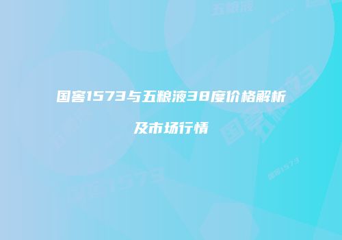 国窖1573与五粮液38度价格解析及市场行情