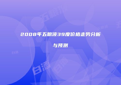 2008年五粮液39度价格走势分析与预测