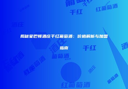 揭秘蒙巴顿酒庄干红葡萄酒：价格解析与加盟指南