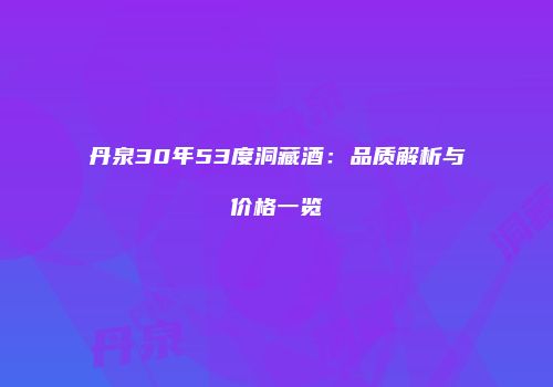 丹泉30年53度洞藏酒：品质解析与价格一览