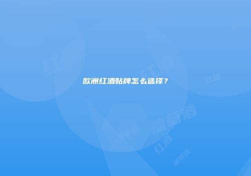 欧洲红酒贴牌怎么选择？