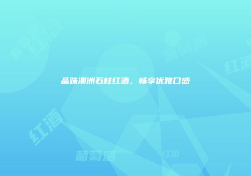 品味澳洲石柱红酒，畅享优雅口感
