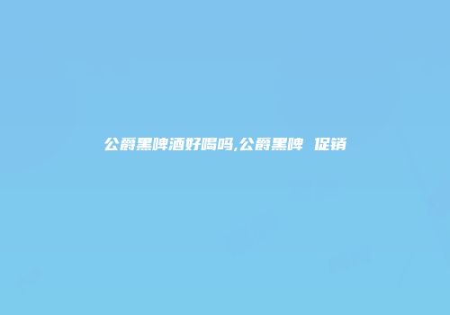 公爵黑啤酒好喝吗,公爵黑啤 促销
