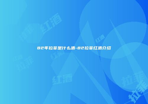 82年拉菲是什么酒-82拉菲红酒介绍