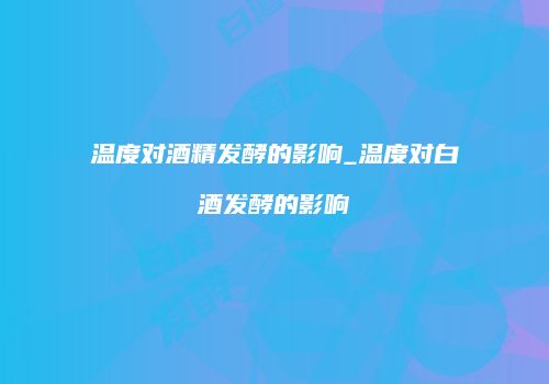 温度对酒精发酵的影响_温度对白酒发酵的影响