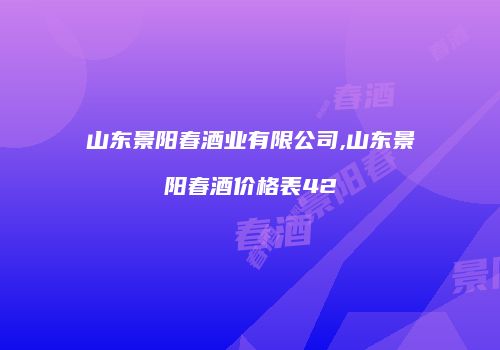 山东景阳春酒业有限公司,山东景阳春酒价格表42