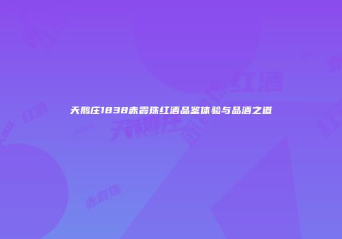 天鹅庄1838赤霞珠红酒品鉴体验与品酒之道