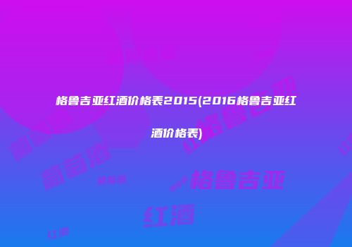 格鲁吉亚红酒价格表2015(2016格鲁吉亚红酒价格表)
