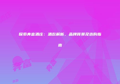 探索奔富酒庄：酒款解析、品牌背景及选购指南