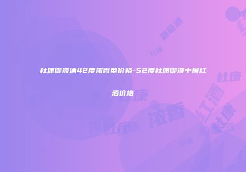 杜康御液酒42度浓香型价格-52度杜康御液中国红酒价格