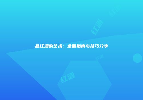 品红酒的艺术：全面指南与技巧分享