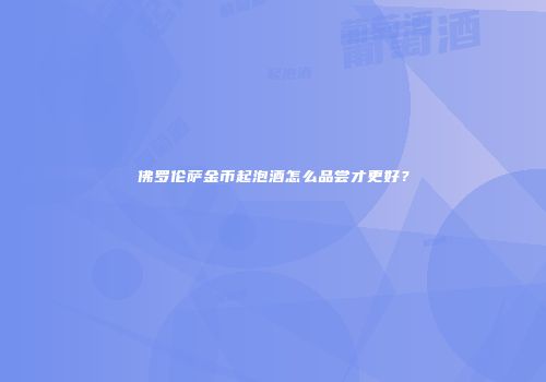 佛罗伦萨金币起泡酒怎么品尝才更好？