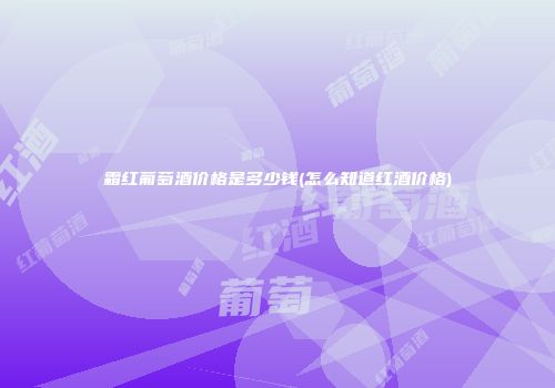 霜红葡萄酒价格是多少钱(怎么知道红酒价格)