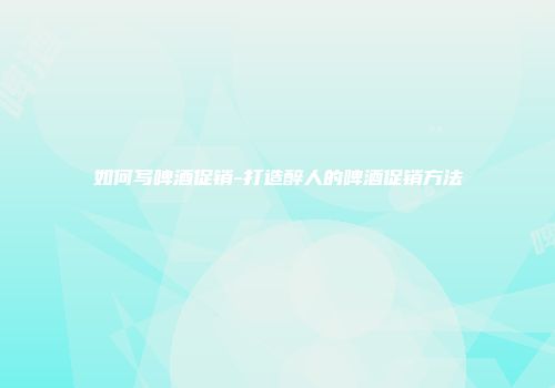 如何写啤酒促销-打造醉人的啤酒促销方法