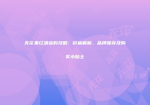 无花果红酒选购攻略：价格解析、品牌推荐及购买小贴士