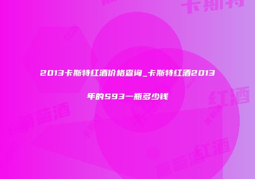 2013卡斯特红酒价格查询_卡斯特红酒2013年的S93一瓶多少钱