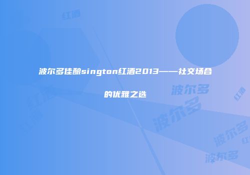 波尔多佳酿sington红酒2013——社交场合的优雅之选