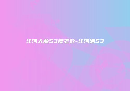 洋河大曲53度老款-洋河酒53