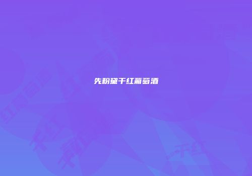 先粉黛干红葡萄酒